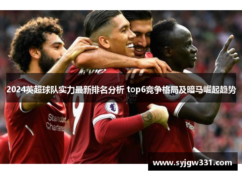 2024英超球队实力最新排名分析 top6竞争格局及暗马崛起趋势