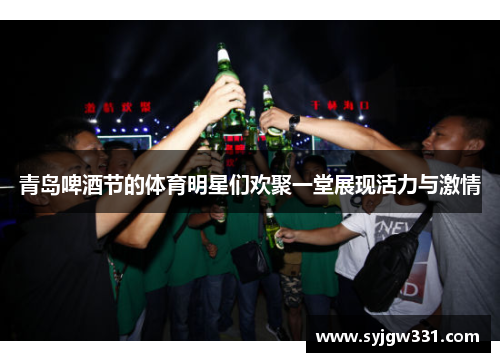 青岛啤酒节的体育明星们欢聚一堂展现活力与激情