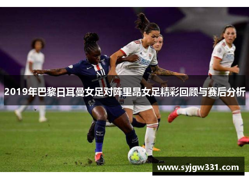 2019年巴黎日耳曼女足对阵里昂女足精彩回顾与赛后分析
