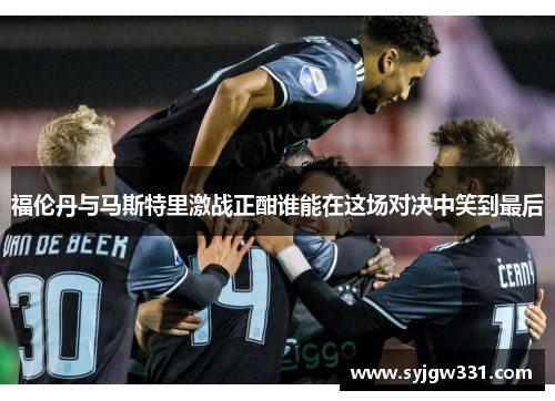 福伦丹与马斯特里激战正酣谁能在这场对决中笑到最后