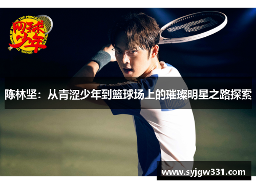 陈林坚：从青涩少年到篮球场上的璀璨明星之路探索