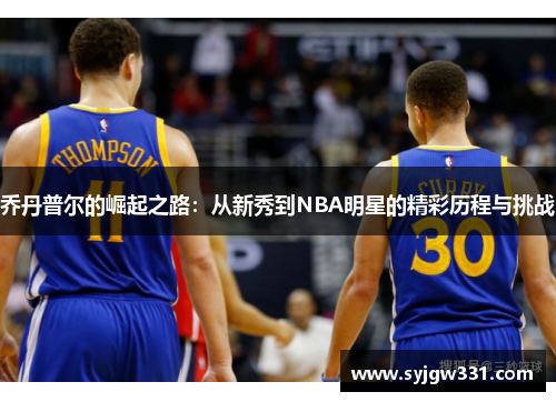 乔丹普尔的崛起之路：从新秀到NBA明星的精彩历程与挑战
