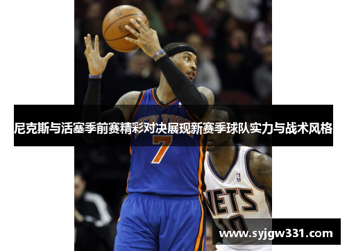 尼克斯与活塞季前赛精彩对决展现新赛季球队实力与战术风格