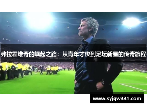 弗拉霍维奇的崛起之路：从青年才俊到足坛新星的传奇旅程