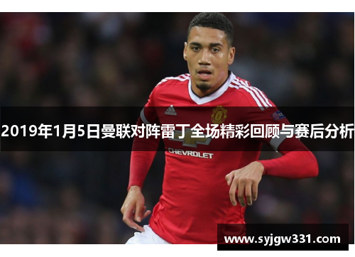 2019年1月5日曼联对阵雷丁全场精彩回顾与赛后分析