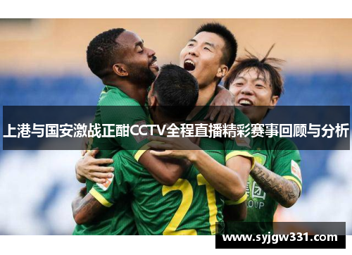 上港与国安激战正酣CCTV全程直播精彩赛事回顾与分析