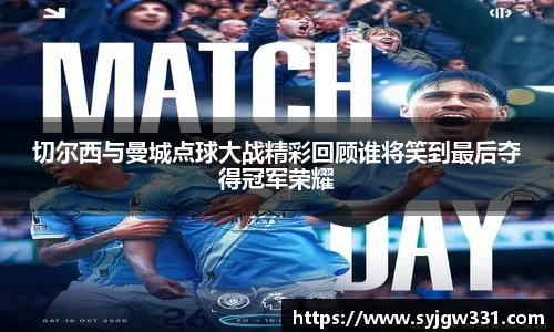 三亿切尔西与曼城点球大战精彩回顾谁将笑到最后夺得冠军荣耀